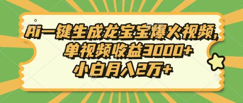 Ai一键生成龙宝宝爆火视频，单视频收益3000+，小白月入2万+|52搬砖-我爱搬砖网