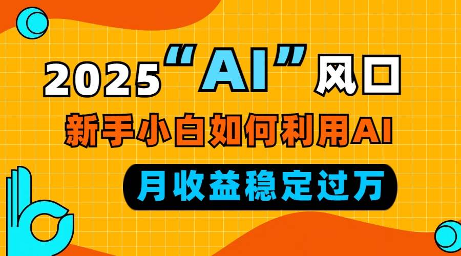 2025“ AI ”风口，新手小白如何利用ai，每月收益稳定过万|52搬砖-我爱搬砖网