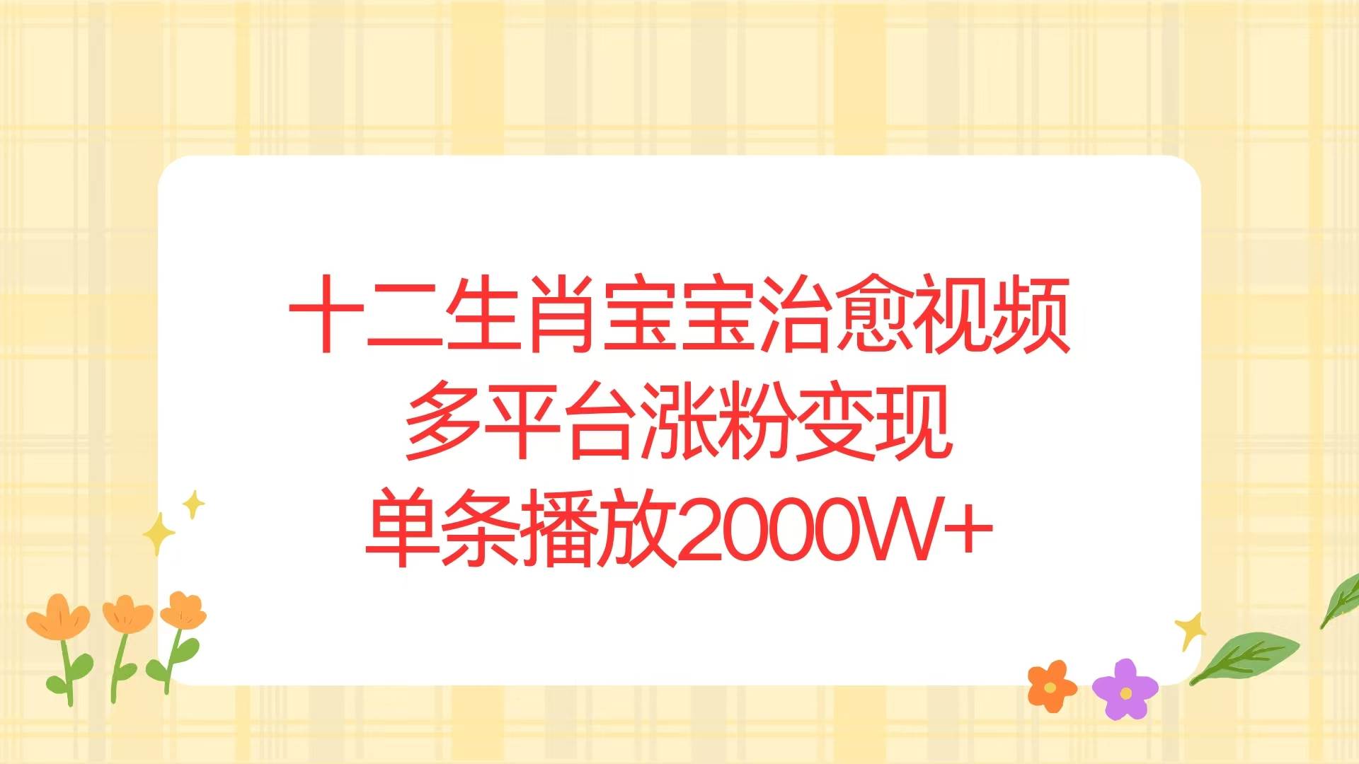 十二生肖宝宝治愈视频，多平台涨粉变现，单条播放2000W+|52搬砖-我爱搬砖网