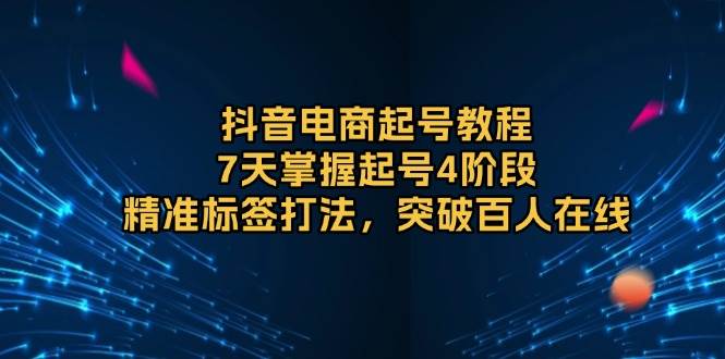 抖音电商起号教程，7天掌握起号4阶段，精准标签打法，突破百人在线|52搬砖-我爱搬砖网