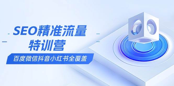 SEO精准流量特训营，百度微信抖音小红书全覆盖，带你搞懂搜索优化核心技巧|52搬砖-我爱搬砖网