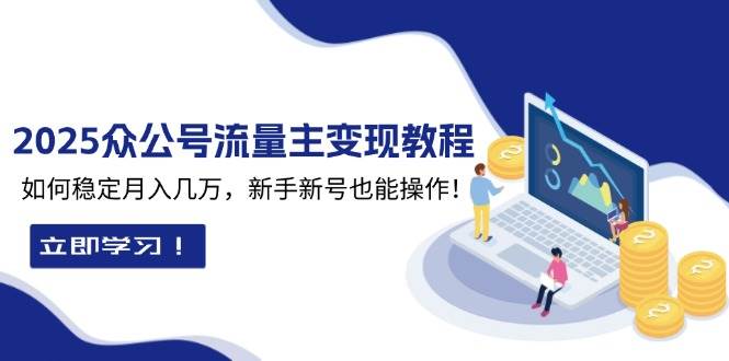 2025众公号流量主变现教程：如何稳定月入几万，新手新号也能操作|52搬砖-我爱搬砖网