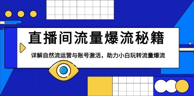 直播间流量爆流秘籍，详解自然流运营与账号激活，助力小白玩转流量爆流|52搬砖-我爱搬砖网