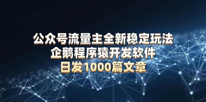 公众号流量主全新稳定玩法 企鹅程序猿开发软件 日发1000篇文章 无需AI改写|52搬砖-我爱搬砖网