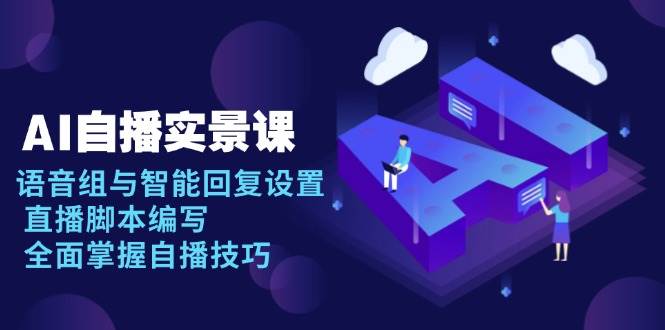 AI 自播 实景课：语音组与智能回复设置, 直播脚本编写, 全面掌握自播技巧|52搬砖-我爱搬砖网