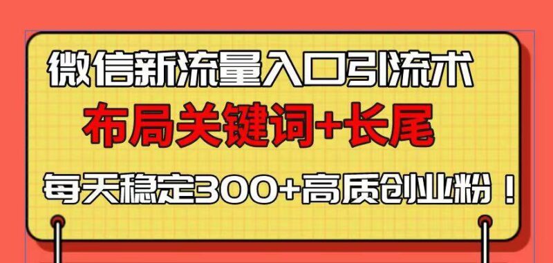 微信新流量入口引流术，布局关键词+长尾，每天稳定300+高质创业粉！|52搬砖-我爱搬砖网