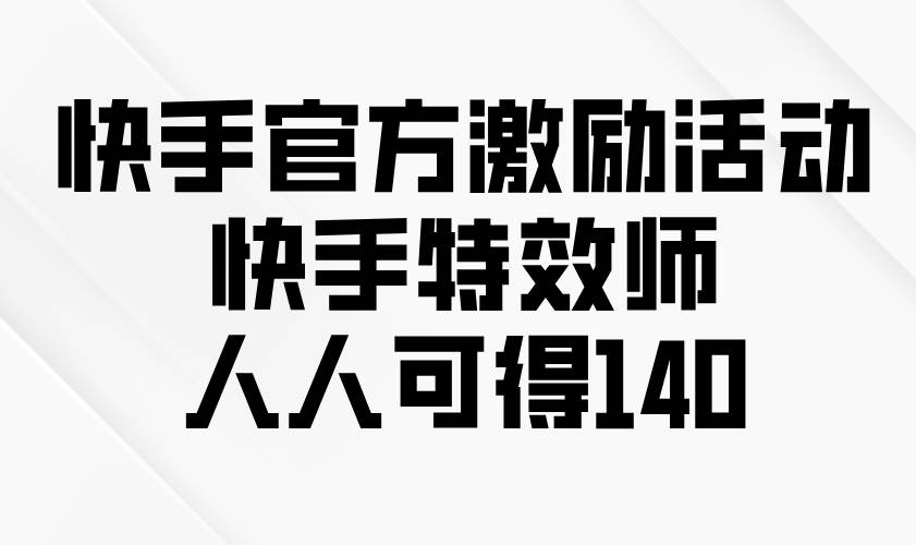 快手官方激励活动-快手特效师，人人可得140|52搬砖-我爱搬砖网