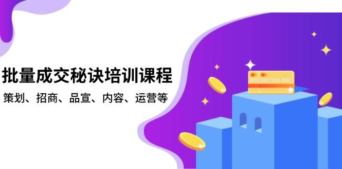 批量成交秘诀培训课程，策划、招商、品宣、内容、运营等|52搬砖-我爱搬砖网