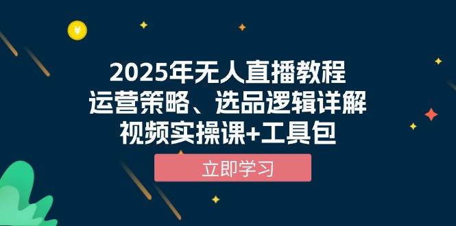 2025年无人直播教程，运营策略、选品逻辑详解，视频实操课+工具包|52搬砖-我爱搬砖网