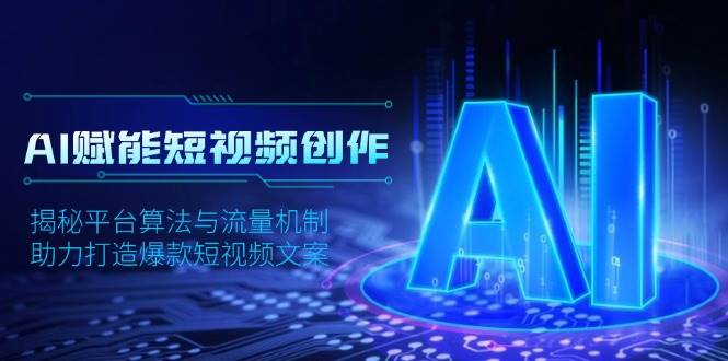 AI赋能短视频创作，揭秘平台算法与流量机制，助力打造爆款短视频文案|52搬砖-我爱搬砖网