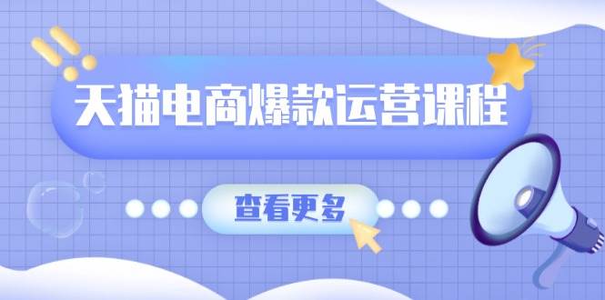 天猫电商爆款运营课程，爆款卖点提炼与流量实操，多套模型全面学习|52搬砖-我爱搬砖网