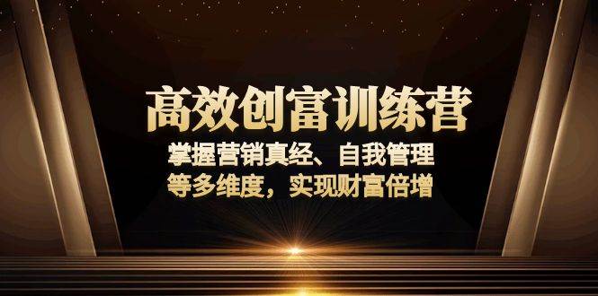 高效创富训练营：掌握营销真经、自我管理等多维度，实现财富倍增|52搬砖-我爱搬砖网