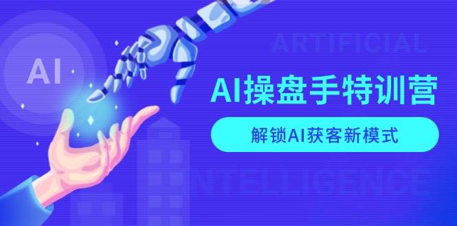 AI-操盘手特训营，解锁AI获客新模式，全面掌握AI商业应用与提示词技巧|52搬砖-我爱搬砖网