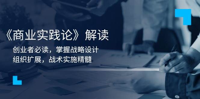 《商业实践论》解读：创业者必读，掌握战略设计，组织扩展，战术实施精髓|52搬砖-我爱搬砖网