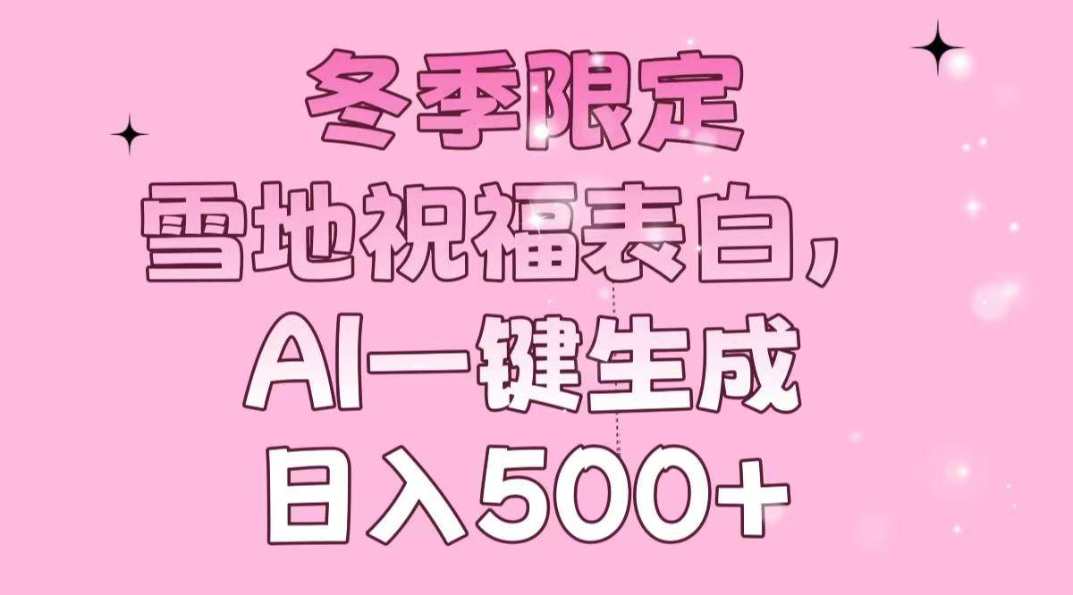 冬季限定，雪地祝福表白，AI一键生成，日入500+|52搬砖-我爱搬砖网