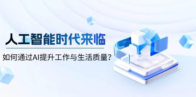 人工智能时代来临，如何通过AI提升工作与生活质量？|52搬砖-我爱搬砖网