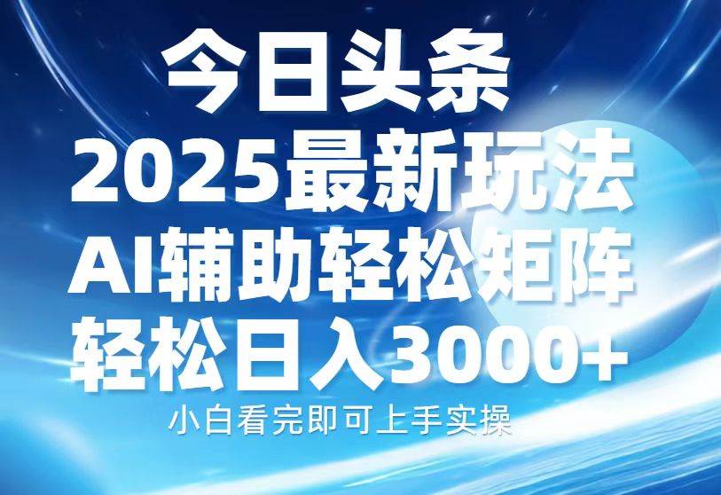 今日头条2025最新玩法，思路简单，复制粘贴，AI辅助，轻松矩阵日入3000+|52搬砖-我爱搬砖网