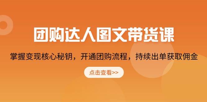 团购 达人图文带货课，掌握变现核心秘钥，开通团购流程，持续出单获取佣金|52搬砖-我爱搬砖网