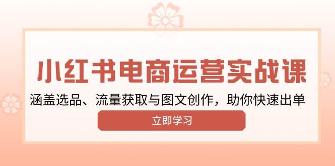 小红书变现运营实战课，涵盖选品、流量获取与图文创作，助你快速出单|52搬砖-我爱搬砖网