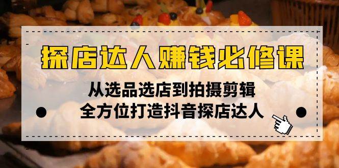 探店达人赚钱必修课，从选品选店到拍摄剪辑，全方位打造抖音探店达人|52搬砖-我爱搬砖网