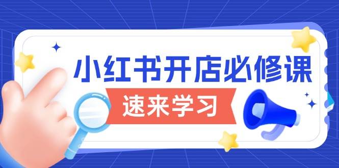 小红书开店必修课，详解开店流程与玩法规则，开启电商变现之旅|52搬砖-我爱搬砖网