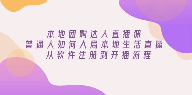 本地团购达人直播课：普通人如何入局本地生活直播, 从软件注册到开播流程|52搬砖-我爱搬砖网