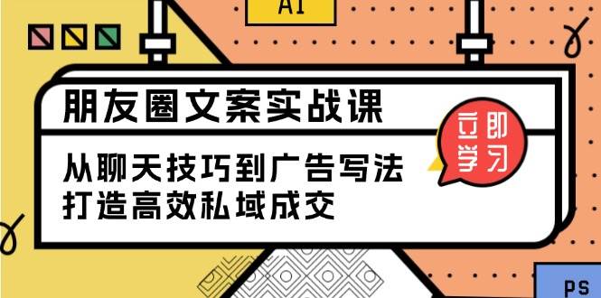 朋友圈文案实战课：从聊天技巧到广告写法，打造高效私域成交|52搬砖-我爱搬砖网