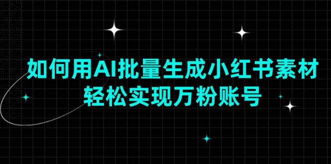 如何用AI批量生成小红书素材，轻松实现万粉账号|52搬砖-我爱搬砖网