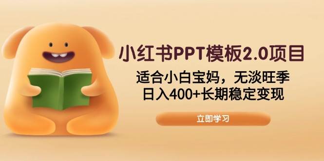 小红书PPT模板2.0项目，适合小白宝妈，无淡旺季，日入400+长期稳定变现|52搬砖-我爱搬砖网