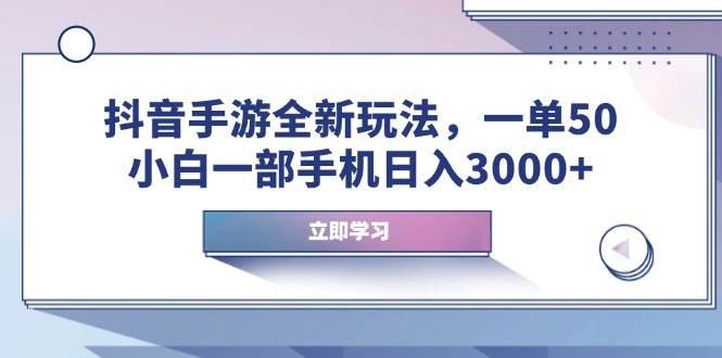 抖音手游全新玩法，一单50，小白一部手机日入3000+|52搬砖-我爱搬砖网