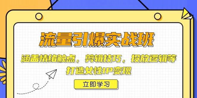 流量引爆实战班，涵盖情绪触点，剪辑技巧，投放逻辑等，打造女性IP变现|52搬砖-我爱搬砖网