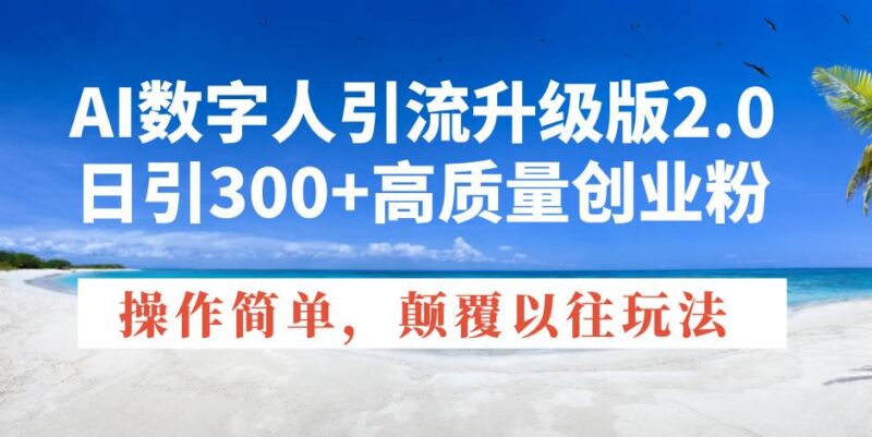 AI数字人引流升级版2.0,日引300+高质量创业粉,操作简单,颠覆以往玩法|52搬砖-我爱搬砖网