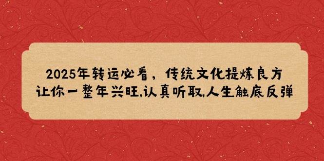 2025年转运必看，传统文化提炼良方,让你一整年兴旺,认真听取,人生触底反弹|52搬砖-我爱搬砖网