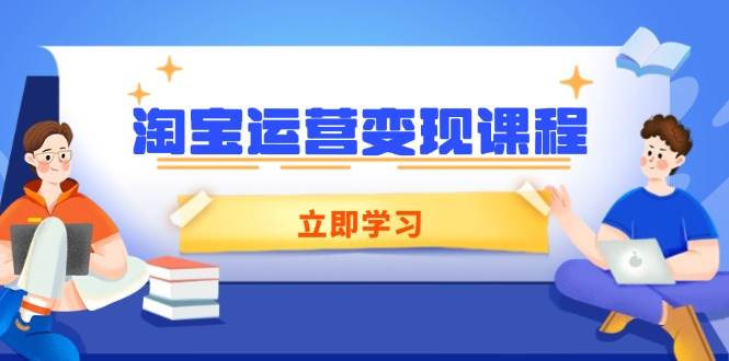 淘宝运营变现课程，涵盖店铺运营、推广、数据分析，助力商家提升|52搬砖-我爱搬砖网