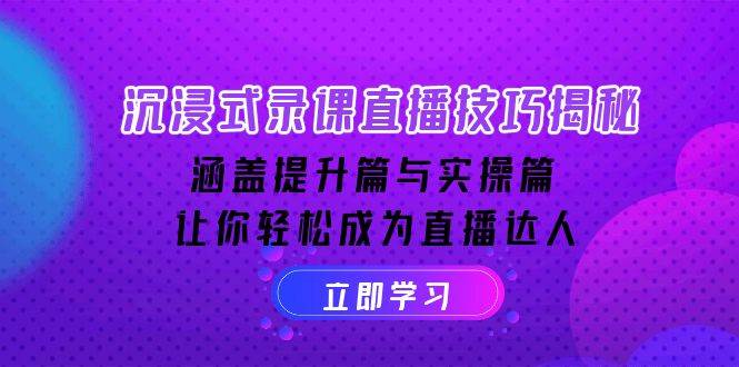 沉浸式-录课直播技巧揭秘：涵盖提升篇与实操篇, 让你轻松成为直播达人|52搬砖-我爱搬砖网