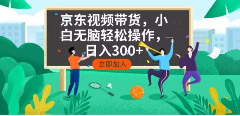 京东短视频带货，小白无脑操作，每天五分钟，轻松日入300+|52搬砖-我爱搬砖网