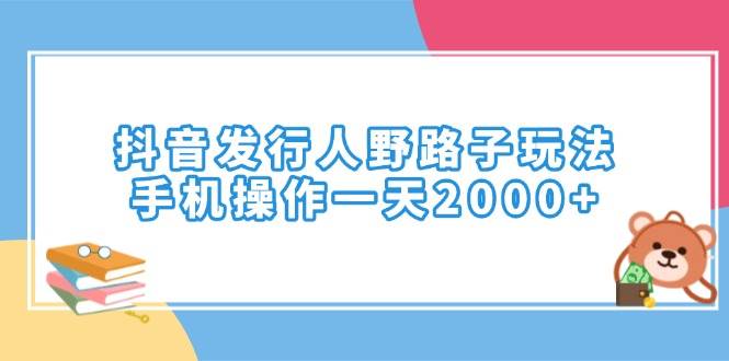 抖音发行人野路子玩法，手机操作一天2000+|52搬砖-我爱搬砖网