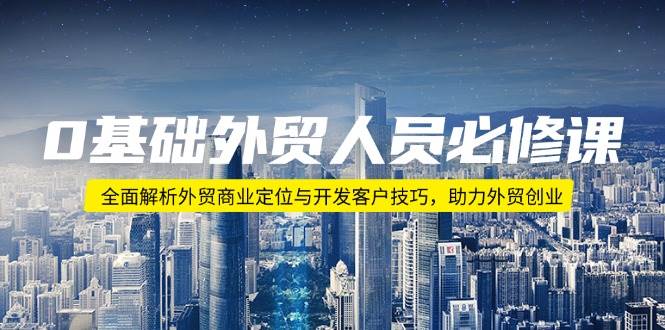 0基础外贸人员必修课：全面解析外贸商业定位与开发客户技巧，助力外贸创业|52搬砖-我爱搬砖网