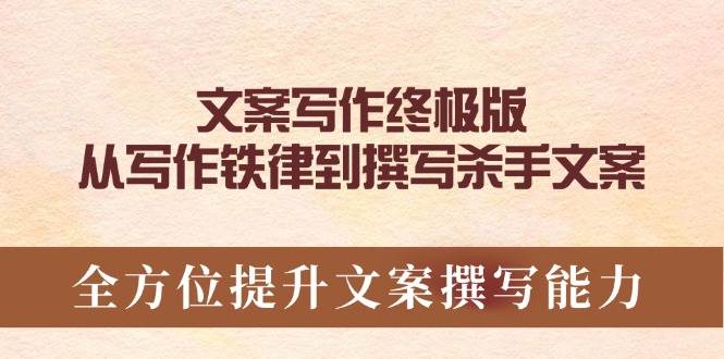 文案写作终极版，从写作铁律到撰写杀手文案，全方位提升文案撰写能力|52搬砖-我爱搬砖网