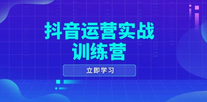 抖音运营实战训练营，0-1打造短视频爆款，涵盖拍摄剪辑、运营推广等全过程|52搬砖-我爱搬砖网