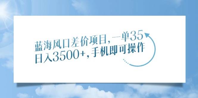 蓝海风口差价项目，一单35，日入3500+，手机即可操作|52搬砖-我爱搬砖网