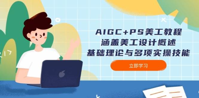 AIGC+PS美工教程：涵盖美工设计概述、基础理论与多项实操技能|52搬砖-我爱搬砖网