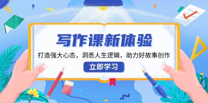 写作课新体验，打造强大心态，洞悉人生逻辑，助力好故事创作|52搬砖-我爱搬砖网