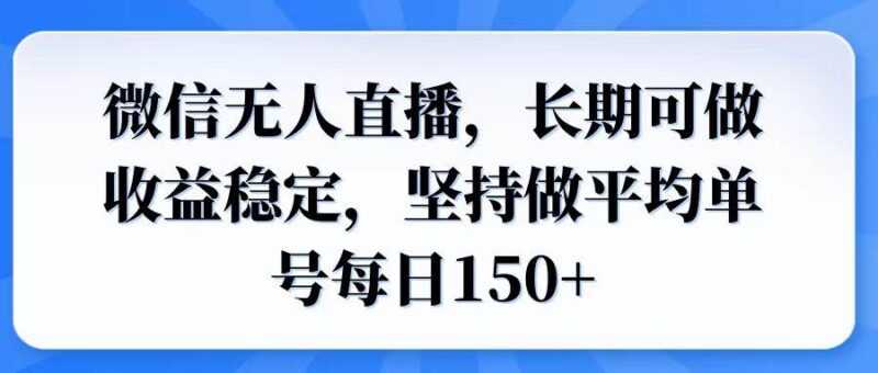微信无人直播,长期可做收益稳定,坚持做平均单号每日150+|52搬砖-我爱搬砖网