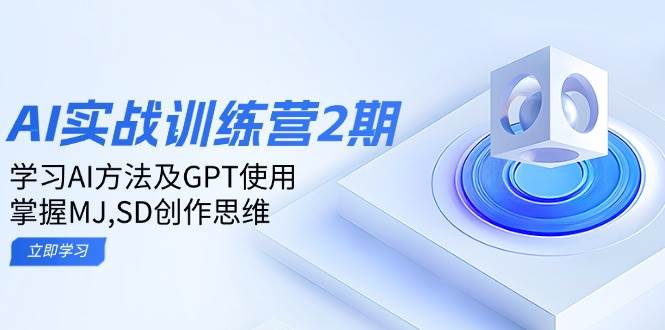 ai实战训练营2期：学习AI方法及GPT使用，掌握MJ,SD创作思维|52搬砖-我爱搬砖网