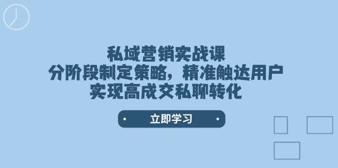 私域营销实战课，分阶段制定策略，精准触达用户，实现高成交私聊转化|52搬砖-我爱搬砖网