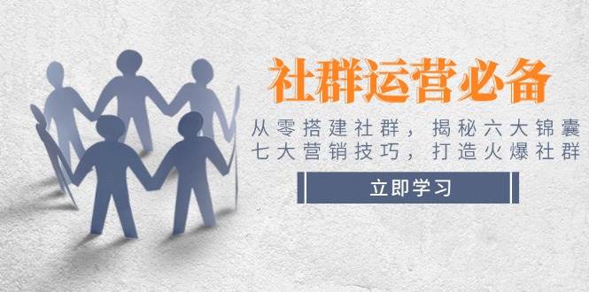 社群运营必备！从零搭建社群，揭秘六大锦囊、七大营销技巧，打造火爆社群|52搬砖-我爱搬砖网