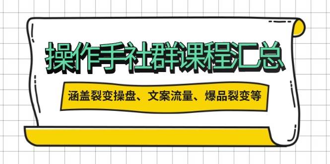 操作手社群课程汇总，涵盖裂变操盘、文案流量、爆品裂变等多方面内容|52搬砖-我爱搬砖网