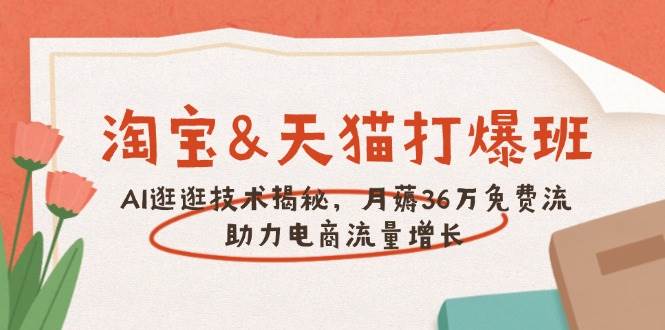 淘宝&天猫 打爆班，AI逛逛技术揭秘，月薅36万免费流，助力流量增长|52搬砖-我爱搬砖网