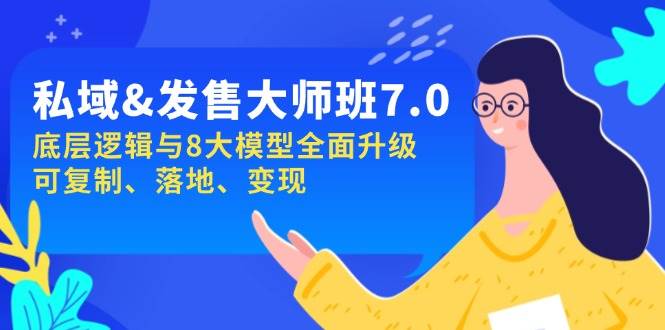 私域&发售-大师班第7期，底层逻辑与8大模型全面升级 可复制 落地 变现|52搬砖-我爱搬砖网